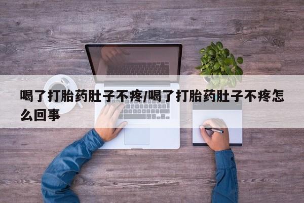 打胎药专卖微信全国包邮喝了打胎药肚子不疼/喝了打胎药肚子不疼怎么回事