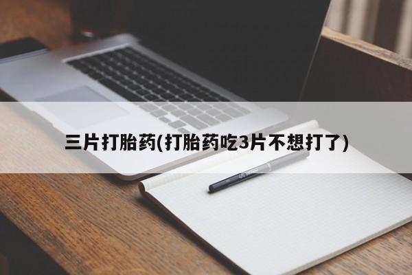 打胎药专卖微信全国包邮三片打胎药(打胎药吃3片不想打了)