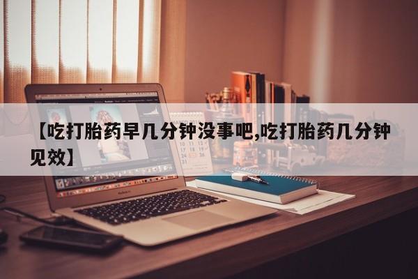 打胎药专卖微信全国包邮【吃打胎药早几分钟没事吧,吃打胎药几分钟见效】