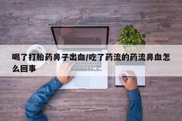 打胎药专卖微信全国包邮喝了打胎药鼻子出血/吃了药流的药流鼻血怎么回事