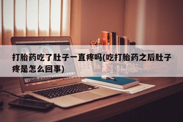 打胎药专卖微信全国包邮打胎药吃了肚子一直疼吗(吃打胎药之后肚子疼是怎么回事)