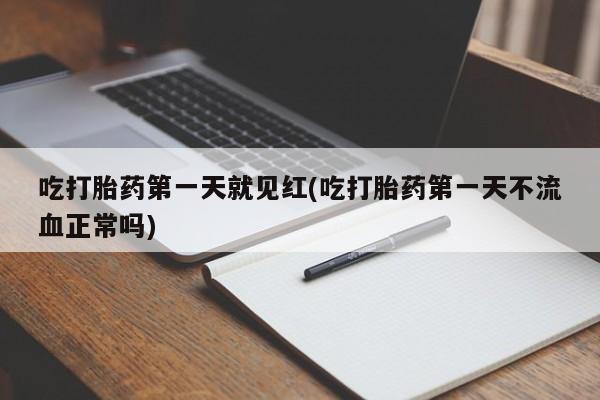 打胎药专卖微信全国包邮吃打胎药第一天就见红(吃打胎药第一天不流血正常吗)