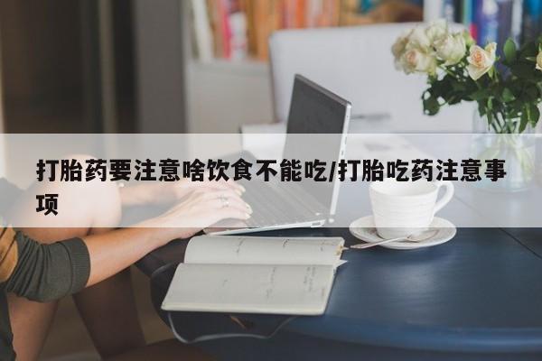 打胎药专卖微信全国包邮打胎药要注意啥饮食不能吃/打胎吃药注意事项