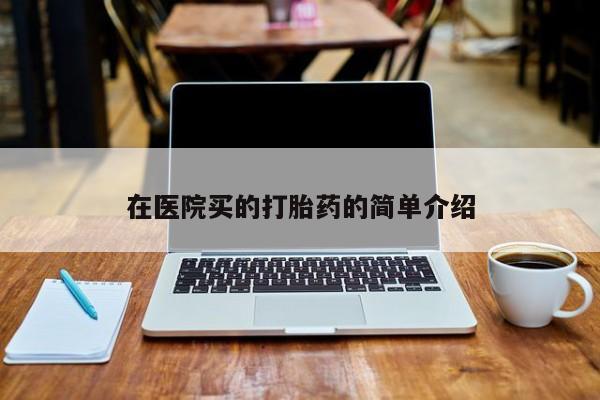 打胎药专卖微信全国包邮在医院买的打胎药的简单介绍