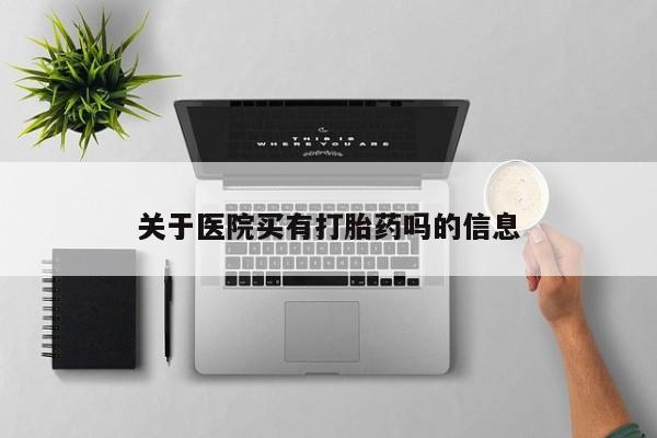 打胎药专卖微信全国包邮关于医院买有打胎药吗的信息
