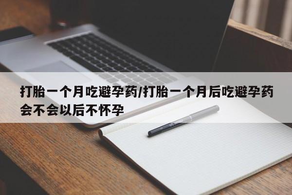 打胎药专卖微信全国包邮打胎一个月吃避孕药/打胎一个月后吃避孕药会不会以后不怀孕