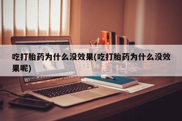 打胎药专卖微信全国包邮吃打胎药为什么没效果(吃打胎药为什么没效果呢)