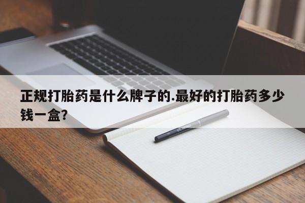 打胎药专卖微信全国包邮正规打胎药是什么牌子的.最好的打胎药多少钱一盒？