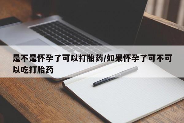打胎药专卖微信全国包邮是不是怀孕了可以打胎药/如果怀孕了可不可以吃打胎药