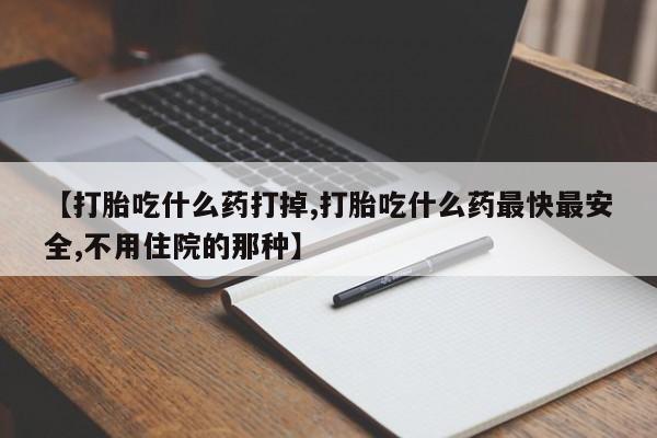 打胎药专卖微信全国包邮【打胎吃什么药打掉,打胎吃什么药最快最安全,不用住院的那种】