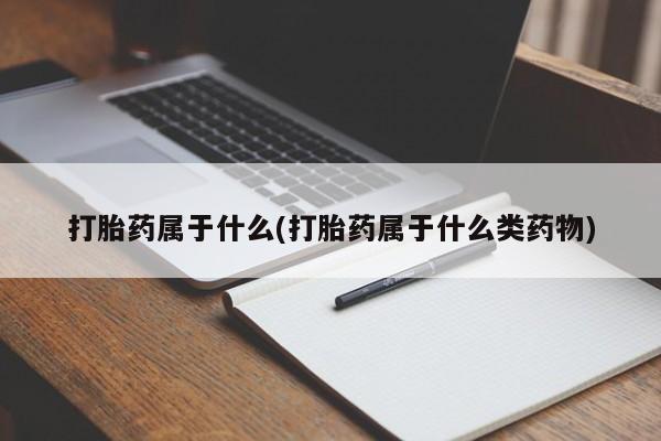 打胎药专卖微信全国包邮打胎药属于什么(打胎药属于什么类药物)