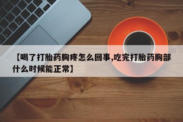 打胎药专卖微信全国包邮【喝了打胎药胸疼怎么回事,吃完打胎药胸部什么时候能正常】