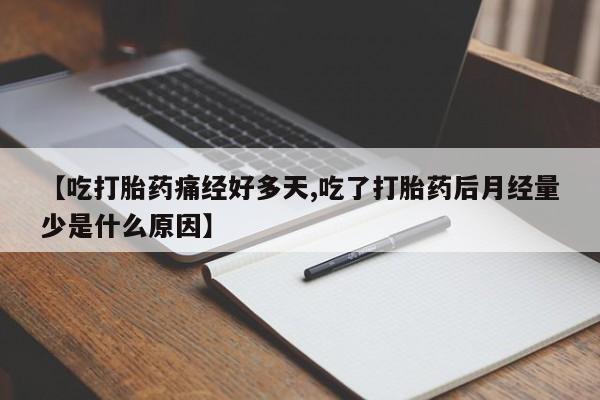 打胎药专卖微信全国包邮【吃打胎药痛经好多天,吃了打胎药后月经量少是什么原因】