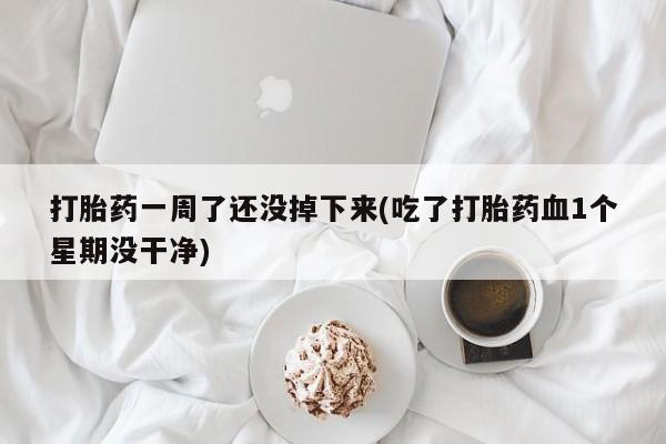 打胎药专卖微信全国包邮打胎药一周了还没掉下来(吃了打胎药血1个星期没干净)
