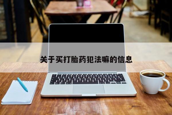 打胎药专卖微信全国包邮关于买打胎药犯法嘛的信息
