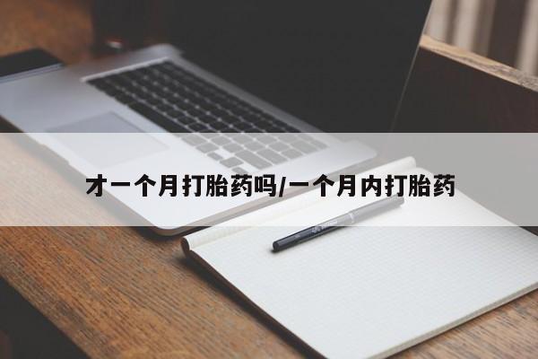打胎药专卖微信全国包邮才一个月打胎药吗/一个月内打胎药