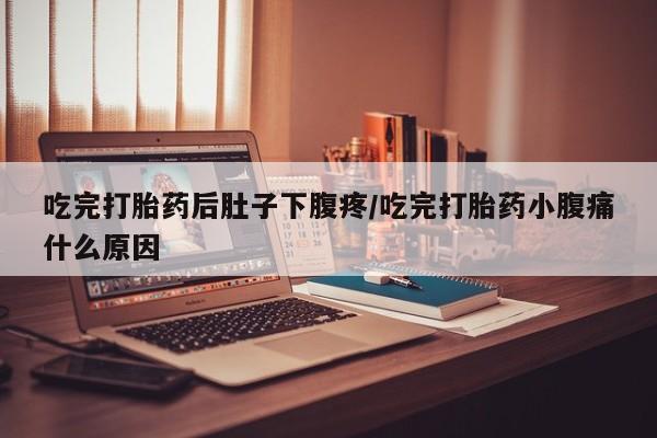 打胎药专卖微信全国包邮吃完打胎药后肚子下腹疼/吃完打胎药小腹痛什么原因