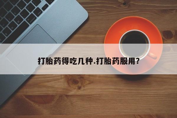 打胎药专卖微信全国包邮打胎药得吃几种.打胎药服用？