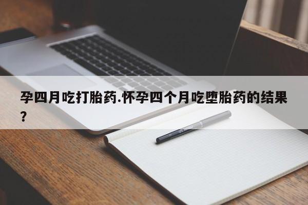 打胎药专卖微信全国包邮孕四月吃打胎药.怀孕四个月吃堕胎药的结果？