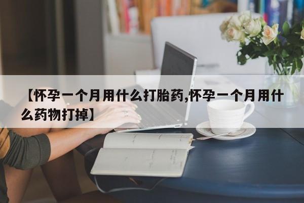 打胎药专卖微信全国包邮【怀孕一个月用什么打胎药,怀孕一个月用什么药物打掉】