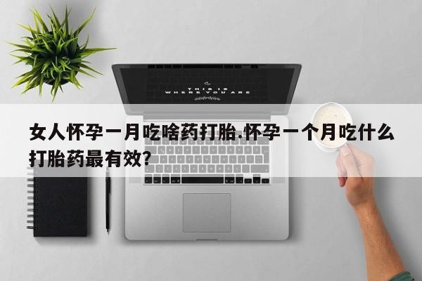 打胎药专卖微信全国包邮女人怀孕一月吃啥药打胎.怀孕一个月吃什么打胎药最有效？