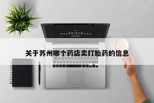 打胎药专卖微信全国包邮关于苏州哪个药店卖打胎药的信息
