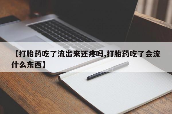 打胎药专卖微信全国包邮【打胎药吃了流出来还疼吗,打胎药吃了会流什么东西】