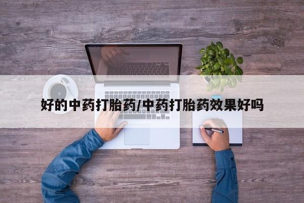 打胎药专卖微信全国包邮好的中药打胎药/中药打胎药效果好吗