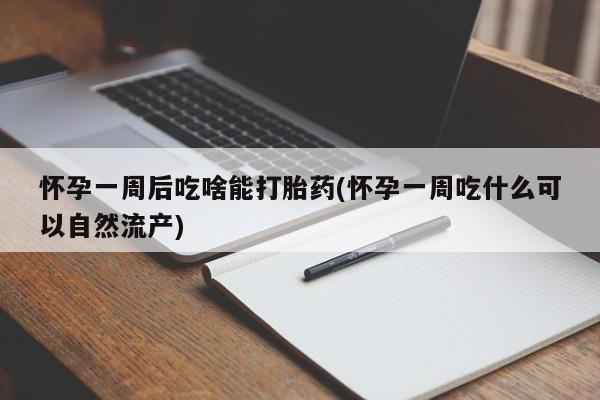 打胎药专卖微信全国包邮怀孕一周后吃啥能打胎药(怀孕一周吃什么可以自然流产)