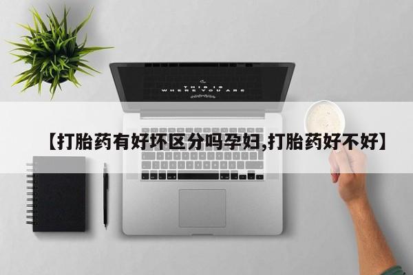 打胎药专卖微信全国包邮【打胎药有好坏区分吗孕妇,打胎药好不好】