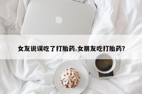 打胎药专卖微信全国包邮女友说误吃了打胎药.女朋友吃打胎药？