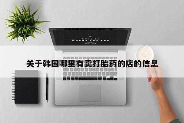 打胎药专卖微信全国包邮关于韩国哪里有卖打胎药的店的信息