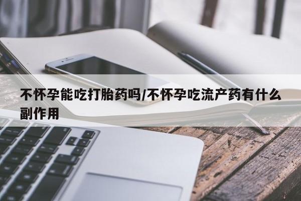 打胎药专卖微信全国包邮不怀孕能吃打胎药吗/不怀孕吃流产药有什么副作用
