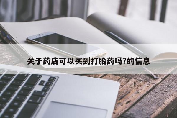 打胎药专卖微信全国包邮关于药店可以买到打胎药吗?的信息