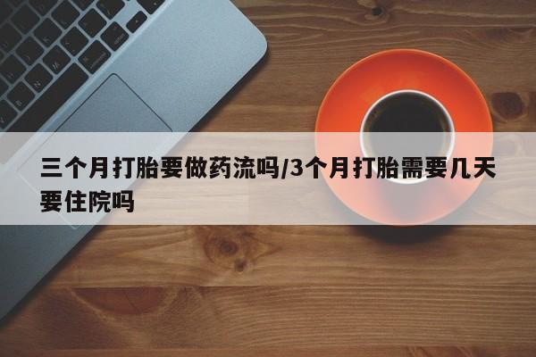 打胎药专卖微信全国包邮三个月打胎要做药流吗/3个月打胎需要几天要住院吗