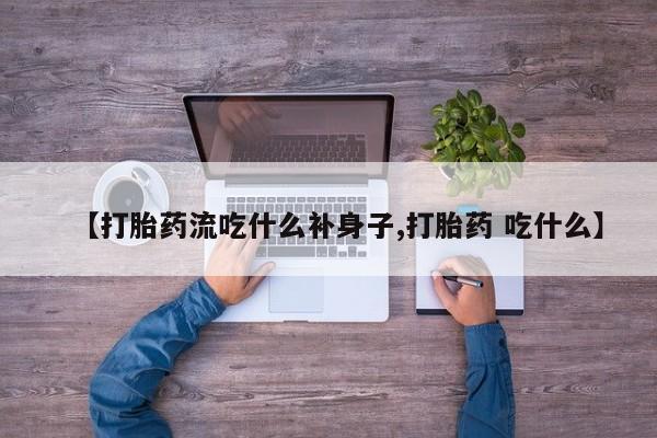 打胎药专卖微信全国包邮【打胎药流吃什么补身子,打胎药 吃什么】