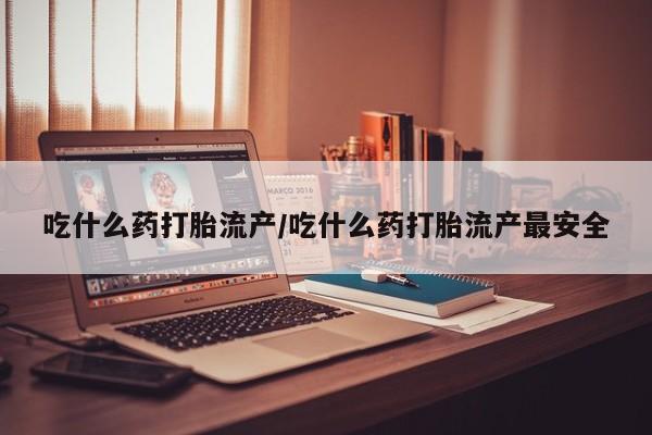 打胎药专卖微信全国包邮吃什么药打胎流产/吃什么药打胎流产最安全