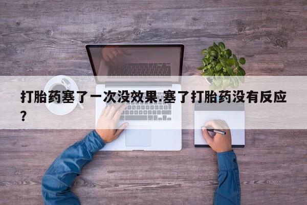 打胎药专卖微信全国包邮打胎药塞了一次没效果.塞了打胎药没有反应？