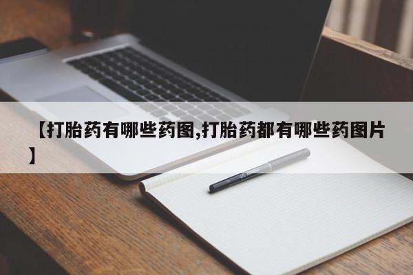 打胎药专卖微信全国包邮【打胎药有哪些药图,打胎药都有哪些药图片】