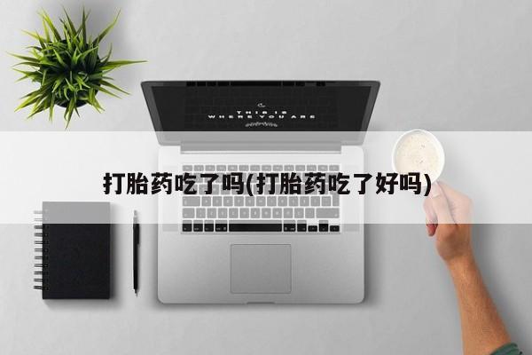 打胎药专卖微信全国包邮打胎药吃了吗(打胎药吃了好吗)