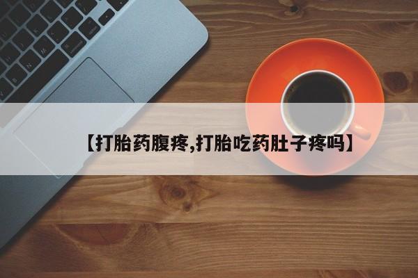 打胎药专卖微信全国包邮【打胎药腹疼,打胎吃药肚子疼吗】