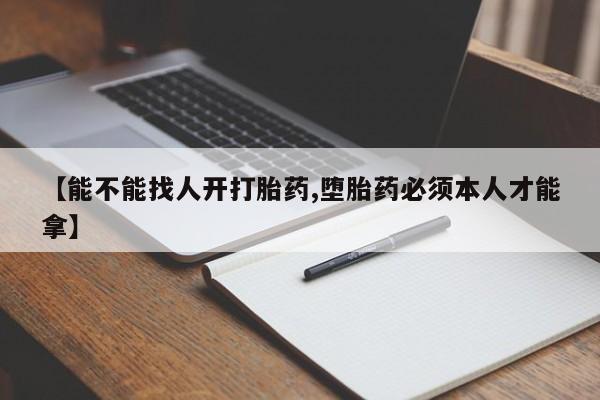 打胎药专卖微信全国包邮【能不能找人开打胎药,堕胎药必须本人才能拿】