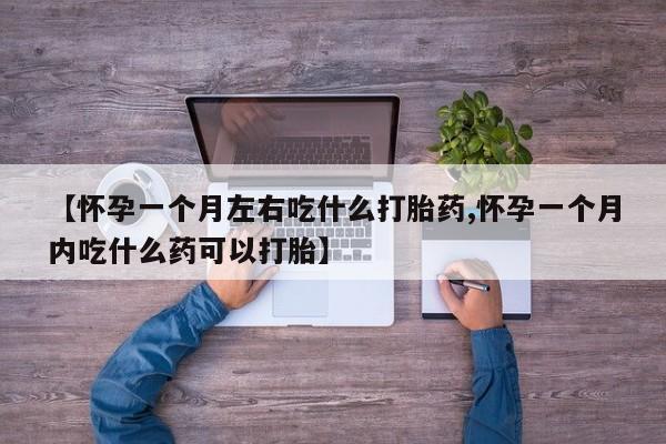 打胎药专卖微信全国包邮【怀孕一个月左右吃什么打胎药,怀孕一个月内吃什么药可以打胎】