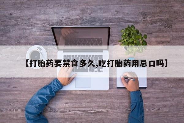 打胎药专卖微信全国包邮【打胎药要禁食多久,吃打胎药用忌口吗】