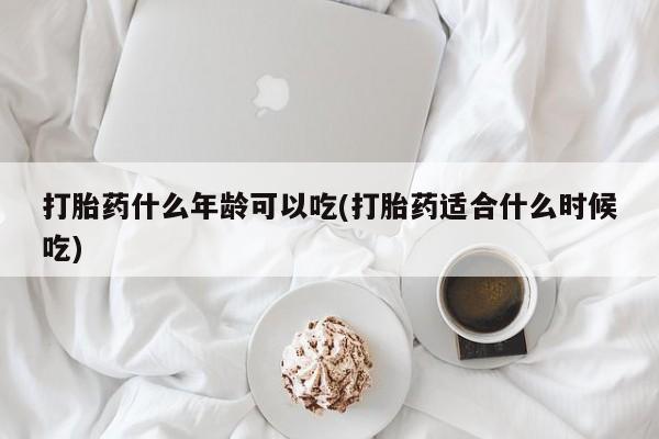 打胎药专卖微信全国包邮打胎药什么年龄可以吃(打胎药适合什么时候吃)