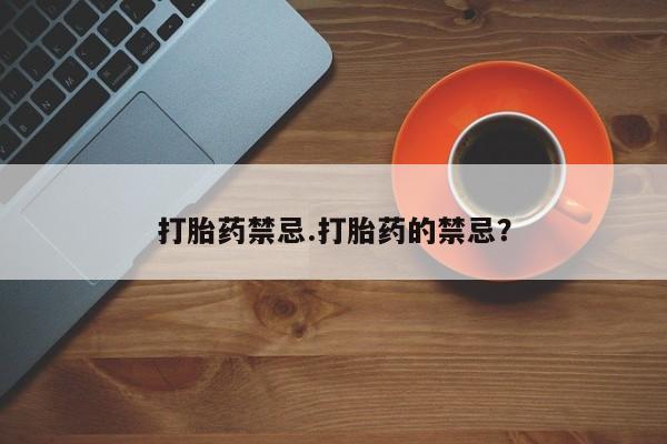 打胎药专卖微信全国包邮打胎药禁忌.打胎药的禁忌？