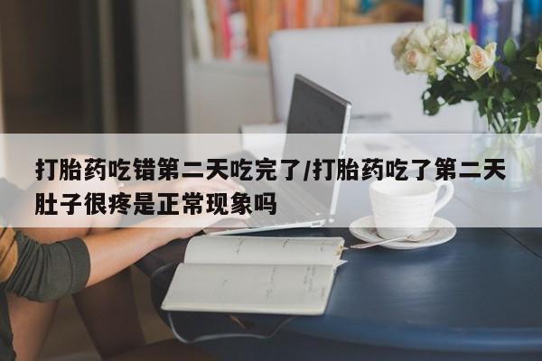 打胎药专卖微信全国包邮打胎药吃错第二天吃完了/打胎药吃了第二天肚子很疼是正常现象吗