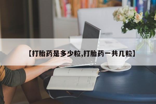 打胎药专卖微信全国包邮【打胎药是多少粒,打胎药一共几粒】