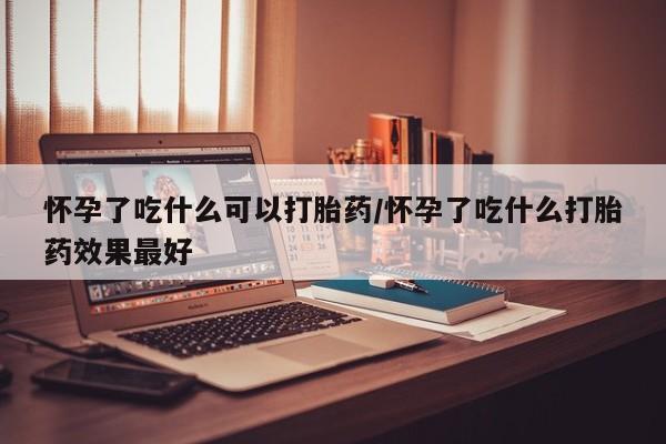 打胎药专卖微信全国包邮怀孕了吃什么可以打胎药/怀孕了吃什么打胎药效果最好