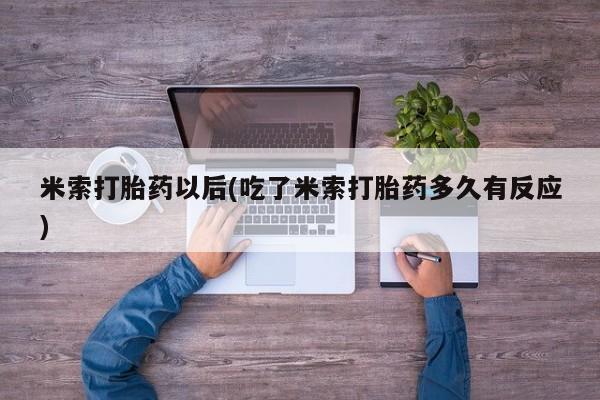 打胎药专卖微信全国包邮米索打胎药以后(吃了米索打胎药多久有反应)